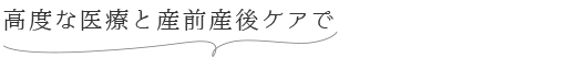 高度な医療と産前産後ケアで