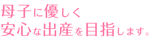 母子に優しく安心な出産を目指します。