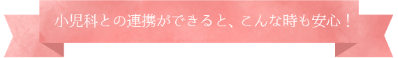 小児科連携ができると、こんな時も安心！