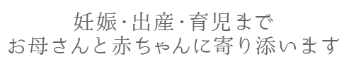 妊娠・出産・育児までお母さんと赤ちゃんに寄り添います